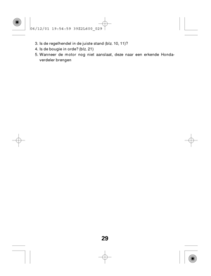 Page 2929
Wanneer de motor nog niet aanslaat, deze naar een erkende Honda-
verdeler brengen Is de regelhendel in de juiste stand (blz. 10, 11)?
Is de bougie in orde? (blz. 21) 4. 3.
5. 06/12/01 19:54:59 39Z2L600_029 