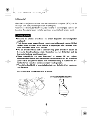 Page 88
Brandstof
Benzine is uiterst brandbaar en onder bepaalde omstandigheden
explosief.
Tank in een goed geventileerde ruimte met stilstaande motor. Bij het
tanken en op plaatsen, waar benzine is opgeslagen, niet roken en open
vuur en vonken uit de buurt houden.
Vul de brandstoftank niet te veel (er mag geen brandstof boven de
bovenste limietmarkering zijn). Controleer na het bijtanken dat de
brandstoftankdop goed is gesloten.
Wees voorzichtig om geen brandstof te morsen bij het tanken.
Gemorste benzine of...