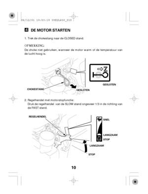 Page 1010
DE MOTOR STARTEN
REGELHENDEL
STOPSTOP CHOKESTANG
LANGZAAMLANGZAAM GESLOTEN
GGEESSLLOOTTEENN
SNEL
Trek de chokestang naar de CLOSED stand.
De choke niet gebruiken, wanneer de motor warm of de temperatuur van
de lucht hoog is.
Regelhendel met motorstopfunctie:
Druk de regelhendel van de SLOW stand ongeveer 1/3 in de richting van
de FAST stand. 1.
2. 06/12/01 19:53:19 39Z2L600_010 