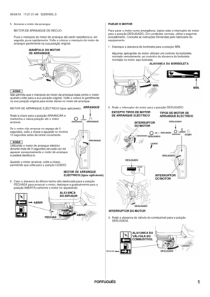 Page 5PORTUGUÊS 
05/04/16   11:21:21:46   32Z4F600_5 
 
 
  5 
5.  Accione o motor de arranque. 
 
MOTOR DE ARRANQUE DE RECUO: 
 
Puxe o manípulo do motor de arranque até s entir resistência e, em 
seguida, puxe rapidamente. Volte a c oloc ar o manípulo do motor de 
arranque gentilmente na sua pos iç ão original.
  
  
Não permita que o manípulo do motor de arranque bata contra o motor 
quando v oltar para a sua pos ição original. Volte a colocá-lo gentilmente 
na s ua pos iç ão original para ev itar danos no...