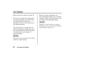 Page 10192
Air Cleaner
Servicing Your Honda
Saf ety Precautions
Using the wrong air cleaner may result in
premature engine damage.Improper or lack of proper air cleaner
maintenance can cause poor perf ormance
and premature engine wear. Refer to on page .
Service the air cleaner more frequently if
you ride in unusually wet or dusty areas.
Your Honda dealer can help you
determine the correct service interval f or
your riding conditions.
Your motorcycle’s air cleaner has very
specif ic perf ormance requirements....