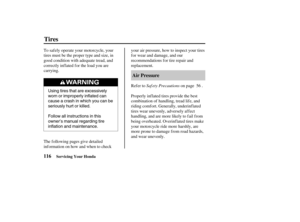 Page 125Using tires that are excessively
worn or improperly inflated can
causeacrashinwhichyoucanbe
seriously hurt or killed.
Follow all instructions in this
owner’s manual regarding tire
inflation and maintenance.
116Air Pressure
Tires
Servicing Your Honda
Saf ety Precautions To saf ely operate your motorcycle, your
tires must be the proper type and size, in
good condition with adequate tread, and
correctly inflated for the load you are
carrying.
The following pages give detailed...