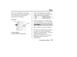 Page 1280.06 in (1.5 mm)
0.08 in (2.0 mm) front
rear
(2) (1)
(1) wear indicator
(2) wear indicator location mark
119 Tire Repair
Tires
Servicing Your Honda
Saf ety Precautions For the best perf ormance, you should
replace a tire before the tread depth at the
center reaches the following limits:
If the wear indicators are visible, replace
the tire immediately as it is no longer saf e.
Refer to on page .
We strongly recommend that you replace,
not repair, any tire that is punctured or
damaged. As discussed below,...