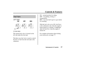 Page 26µ µ µ
(1) fuel valve(1) LEFT SIDE
17 Fuel Valve
Controls & Features
Instruments & Controls
The manual fuel valve is located on the
lef t side under the f uel tank.
The three-way f uel valve is used to control
the f low of f uel f rom the f uel tank to the
carburetor.With the f uel valve set to ON, f uel f lows
to the carburetors only when the engine is
being started or is running. A diaphragm
shuts of f f uel f low when the engine is
turned off.
For complete inf ormation about f ueling
your...