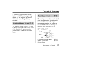 Page 30(1)
(2)
(1) headlight dimmer switch
(2) turn signal switch
(3) horn buttonHI
LO (3) LEFT HANDLEBAR
21 Turn Signal Switch
Headlight Dimmer Switch
Controls & Features
Instruments & Controls
If your motorcycle is stopped with the
ignition switch ON and the engine stop
switch OFF, the headlight and taillight
will remain on, resulting in battery
discharge.Theturnsignalswitch( )isusedtosignal
a turn or a lane change. To operate, move
the switch all the way in the proper
direction and release it. The...