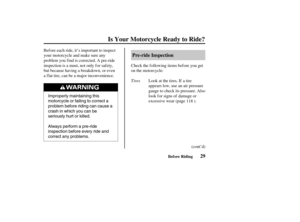 Page 38Improperly maintaining this
motorcycle or failing to correct a
problem before riding can cause a
crash in which you can be
seriously hurt or killed.
Always perform a pre-ride
inspection before every ride and
correct any problems.
29 Pre-ride InspectionBefore Riding
Is Your Motorcycle Ready to Ride?
Tires Check the f ollowing items bef ore you get
on the motorcycle:
Look at the tires. If a tire
appears low, use an air pressure
gauge to check its pressure. Also
look f or signs of damage or
excessive wear...