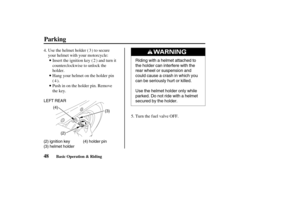 Page 57Riding with a helmet attached to
the holder can interfere with the
rear wheel or suspension and
could cause a crash in which you
can be seriously hurt or killed.
Use the helmet holder only while
parked. Do not ride with a helmet
secured by the holder.
(4)
(3)
(2) LEFT REAR
(2) ignition key
(3) helmet holder(4) holder pin
48
Parking
Basic Operation & Riding
Turn the f uel valve OFF. Use the helmet holder ( ) to secure
your helmet with your motorcycle:
Insert the ignition key ( ) and turn it...