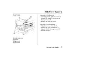 Page 84RIGHT SIDE
(2)
((11))
((33))
((44))
(1) right side cover
(2) prong
(3) grommet
(4) recesses
75Servicing Your Honda
Side Cover Removal
Right Side Cover Removal
Right Side Cover InstallationCaref ully pull the right side cover (1)
out until the prong (2) is clear of the
f rame grommet (3).
Remove the right side cover.
Align the recesses (4) with tabs.
Position the cover so the prong is
aligned with the f rame grommet (3).
Push the prong in. 1.
2.
1.
2.
3.
03/03/07 13:10:11 31MEM600_084 