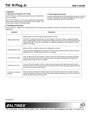 Page 7Tilt ‘N Plug Jr. User’s Guide 
 
400-0623-001           7 
7. Operation 
7.1 Opening and Closing the Tilt N Plug  
The Tilt ‘N Plug Jr. will open easily when the top is pressed down 
and then released.  
When the Tilt ‘N Plug Jr. is not in use, simply pre ss the top down 
until it is level with the surface of the table and  then release.  The 
unit will remain hidden until needed again.  
 
7.2 Power/Signal Connections  
Connect external devices to the appropriate connect or on the Tilt 
‘N Plug Jr....