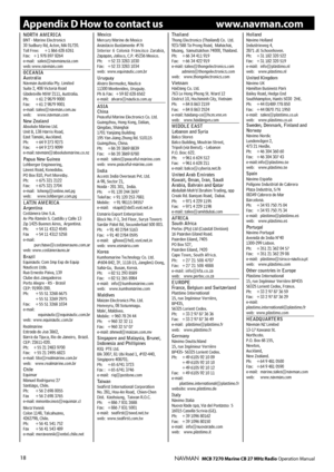 Page 17
18NAVMAN   MCB 7270 Marine CB 27 MHz Radio Operation Manual
Appendix D How to contact us  www.navman.comNORTH AMERICABNT - Marine Electronics30 Sudbury Rd, Acton, MA 01720.Toll Free:    +1 866 628 6261Fax:    +1 978 897 8264e-mail:   sales@navmanusa.comweb: www.navman.comOCEANIAAustraliaNavman Australia Pty. LimitedSuite 2, 408 Victoria RoadGladesville NSW 2111, Australia.Ph:      +61 2 9879 9000Fax:      +61 2 9879 9001e-mail: sales@navman.com.auweb:       www.navman.comNew ZealandAbsolute Marine...