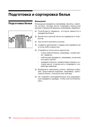 Page 1312Информация для предварительного ознакомления. Официальной информацией изготовителя не является.
Подготовка и сортировка белья
Внимание!
Инородные предметы (например, монеты, скреп$
ки, иголки, гвозди) могут повредить белье или
детали стиральной машины (например, барабан).
‰Освободите карманы, которые имеются в
предметах белья.
‰Вычистите щеткой песок из карманов и отво$
ротов.
‰Застегните молнии и кнопки.
‰Снимите крепления с гардин или завяжите их
в сетку либо в мешочек.
‰Стирайте в сетке или в...