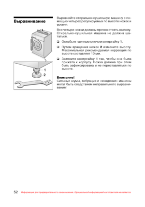 Page 5352Информация для предварительного ознакомления. Официальной информацией изготовителя не является.
Выравнивание
Выровняйте стирально$сушильную машину с по$
мощью четырех регулируемых по высоте ножек и
уровня.
Все четыре ножки должны прочно стоять на полу.
Стирально$сушильная машина не должна ша$
таться.
‰Ослабьте гаечным ключом контргайку 1.
‰Путем вращения ножек 2 измените высоту.
Максимальная рекомендуемая коррекция по
высоте составляет 10 мм.
‰Затяните контргайку 1 так, чтобы она была
прижата к...