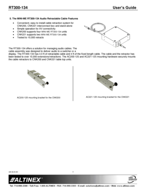 Page 3RT300-134 User’s Guide 
400-0618-001 
 
 
 
 
 
3 
 
5. The MINI-ME RT300-134 Audio Retractable Cable Features 
 Convenient, easy to install cable retraction system for 
CNK200, CNK221 interconnect box and stand alone 
 Simple operation for AV connectivity 
 CNK200 supports four MINI-ME RT300-134 units 
 CNK221 supports two MINI-ME RT300-134 units  
 Tested to 10,000 retracts 
 
 
 
The RT300-134 offers a solution for managing audio cables. The 
cable assembly was designed to deliver audio to a switcher...