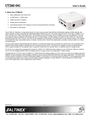 Page 3UT260-041  User’s Guide 
400-0616-001 3 
 
5. About Your UT260-041  
 Easy collaboration with ShareTime. 
 4 HDMI inputs, 1 HDMI output. 
 HDMI and HDCP compliant. 
 Simple setup and operation. 
 Automatically powers CEC displays on and off (using ShareTime controllers) 
 Auto-switch to new signals 
 
The UT260-041 Switcher is a high performance four-input and one-output High-Definition Multimedia Interface (HDMI) switcher with 
HDCP repeater functions along with fast switching between HDMI input ports....