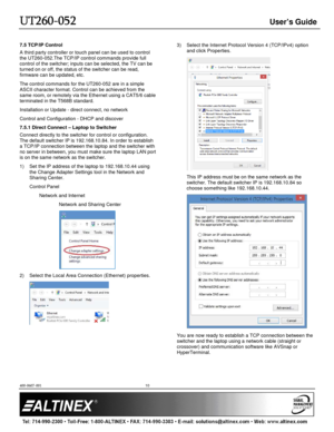 Page 10UT260
UT260 UT260
UT260-
--
-052
052052
052
   User’s Guide 
  
 
400-0607-001
  10 
 
7.5 TCP/IP Control  
A third party controller or touch panel can be used  to control 
the UT260-052.The TCP/IP control commands provide f ull 
control of the switcher; inputs can be selected, th e TV can be 
turned on or off, the status of the switcher can be  read, 
firmware can be updated, etc.   
The control commands for the UT260-052 are in a sim ple 
ASCII character format. Control can be achieved fro m the 
same...