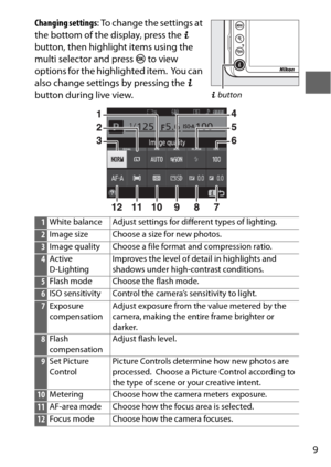 Page 339
Changing settings: To change the settings at 
the bottom of the display, press the  P 
button, then highlight items using the 
multi selector and press  J to view 
options for the highlighted item.
 Yo u  c a n  
also change settings by pressing the  P 
button during live view.
P  button
1White balance Adjust settings for different types of lighting.
2Image size Choose a size for new photos.
3Image quality Choose a file format and compression ratio.
4Active 
D-Lighting Improves the level of detail in...