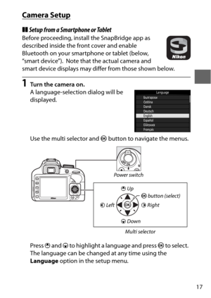 Page 4117
Camera Setup
❚❚Setup from a Smartphone or Tablet
Before proceeding, install the SnapBridge app as 
described inside the front cover and enable 
Bluetooth on your smartphone or tablet (below, 
“smart device”).
 Note that the actual camera and 
smart device displays may differ from those shown below.
1Turn the camera on.
A language-selection dialog will be 
displayed.
Use the multi selector and  J button to navigate the menus.
Press  1 and  3 to highlight a language and press J  to select.
 
The...