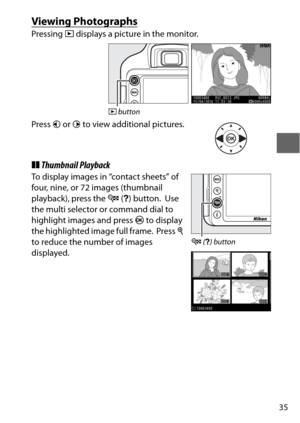Page 5935
Viewing Photographs
Pressing K displays a picture in the monitor.
Press  4 or  2 to view additional pictures.
❚❚ Thumbnail Playback
To display images in “contact sheets” of 
four, nine, or 72 images (thumbnail 
playback), press the  W (Q ) button.
 Use 
the multi selector or command dial to 
highlight images and press  J to display 
the highlighted image full frame.
 Press  X 
to reduce the number of images 
displayed.
K  button
W  (Q ) button 