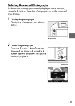 Page 6137
Deleting Unwanted Photographs
To delete the photograph currently displayed in the monitor, 
press the O button.
 Note that photographs can not be recovered 
once deleted.
1Display the photograph.
Display the photograph you wish to 
delete.
2Delete the photograph.
Press the  O button.
 A confirmation 
dialog will be displayed; press the  O 
button again to delete the image and 
return to playback.
K  button
O button 