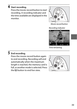 Page 6339
4Start recording.
Press the movie-record button to start 
recording. A recording indicator and 
the time available are displayed in the 
monitor.
5End recording.
Press the movie-record button again 
to end recording. Recording will end 
automatically when the maximum 
length is reached, the memory card is 
full, or another mode is selected. Press 
the a button to end live view.
Movie-record button
Recording indicator
Time remaining 