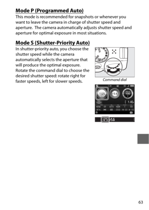 Page 8763
Mode P (Programmed Auto)
This mode is recommended for snapshots or whenever you 
want to leave the camera in charge of shutter speed and 
aperture.
 The camera automatically adjusts shutter speed and 
aperture for optimal exposure in most situations.
Mode S (Shutter-Priority Auto)
In shutter-priority auto, you choose the 
shutter speed while the camera 
automatically selects the aperture that 
will produce the optimal exposure. 
Rotate the command dial to choose the 
desired shutter speed: rotate...