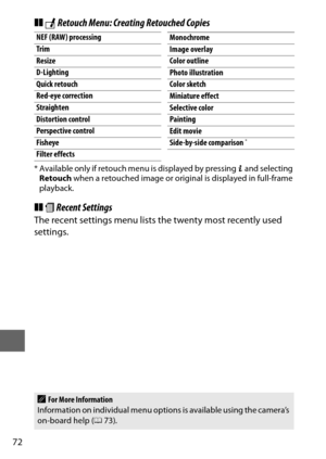 Page 9672
❚❚N Retouch Menu: Creating Retouched Copies
* Available only if retouch menu is displayed by pressing  P and selecting 
Retouch  when a retouched image or original is displayed in full-frame 
playback.
❚❚ m Recent Settings
The recent settings menu lists the twenty most recently used 
settings.
NEF (RAW) processing
Trim
Resize
D-Lighting
Quick retouch
Red-eye correction
Straighten
Distortion control
Perspective control
Fisheye
Filter effectsMonochrome
Image overlay
Color outline
Photo illustration...