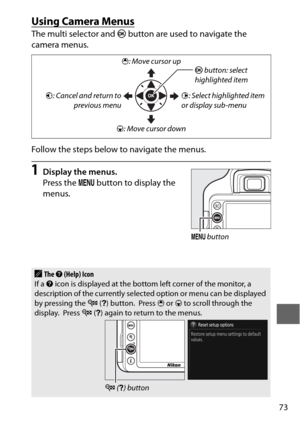 Page 9773
Using Camera Menus
The multi selector and J button are used to navigate the 
camera menus.
Follow the steps below to navigate the menus.
1Display the menus.
Press the  G button to display the 
menus.
AThe  d (Help) Icon
If a  d icon is displayed at the bottom left corner of the monitor, a 
description of the currently selected  option or menu can be displayed 
by pressing the  W (Q ) button.
 Press  1 or  3 to scroll through the 
display. Press  W (Q ) again to return to the menus.
2 : Select...