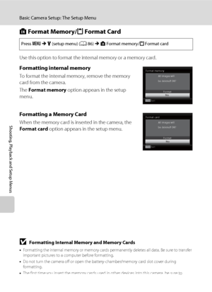 Page 112100
Basic Camera Setup: The Setup Menu
Shooting, Playback and Setup Menus
l Format Memory/m Format Card
Use this option to format the internal memory or a memory card.
Formatting internal memory
To format the internal memory, remove the memory 
card from the camera.
The Format memory option appears in the setup 
menu.
Formatting a Memory Card
When the memory card is inserted in the camera, the 
Format card option appears in the setup menu.
Press dMz (setup menu) (A86)MlFormat memory/m Format card
NoExit...