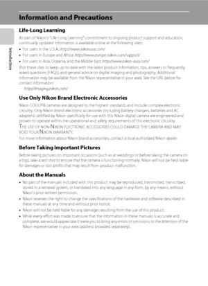 Page 142
Introduction
Information and Precautions
Life-Long Learning
As part of Nikon’s “Life-Long Learning” commitment to ongoing product support and education, 
continually updated information is available online at the following sites:
•For users in the U.S.A.: http://www.nikonusa.com/
•For users in Europe and Africa: http://www.europe-nikon.com/support/
•For users in Asia, Oceania, and the Middle East: http://www.nikon-asia.com/
Visit these sites to keep up-to-date with the latest product information, tips,...