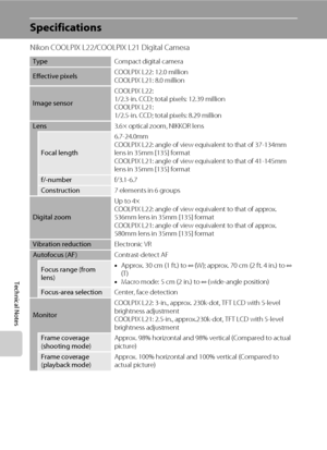 Page 136124
Technical Notes
Specifications
Nikon COOLPIX L22/COOLPIX L21 Digital Camera
TypeCompact digital camera
Effective pixelsCOOLPIX L22: 12.0 million
COOLPIX L21: 8.0 million
Image sensorCOOLPIX L22:
1/2.3-in. CCD; total pixels: 12.39 million
COOLPIX L21:
1/2.5-in. CCD; total pixels: 8.29 million
Lens3.6× optical zoom, NIKKOR lens
Focal length6.7-24.0mm
COOLPIX L22: angle of view equivalent to that of 37-134mm 
lens in 35mm [135] format
COOLPIX L21: angle of view equivalent to that of 41-145mm 
lens in...