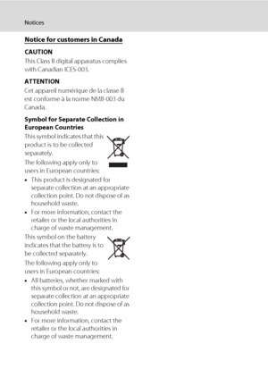 Page 8vi
Notices
Notice for customers in Canada
CAUTION
This Class B digital apparatus complies 
with Canadian ICES-003.
ATTENTION
Cet appareil numérique de la classe B 
est conforme à la norme NMB-003 du 
Canada.
Symbol for Separate Collection in 
European Countries
This symbol indicates that this 
product is to be collected 
separately.
The following apply only to 
users in European countries:
•This product is designated for 
separate collection at an appropriate 
collection point. Do not dispose of as...