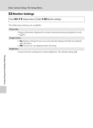 Page 10492
Basic Camera Setup: The Setup Menu
Shooting, Playback and Setup Menus
e Monitor Settings
The following settings are available.
Press dMz (setup menu) (A86)Me Monitor settings 
Photo info
Choose information displayed in monitor during shooting and playback mode. 
➝ A93
Image review
•On (default setting): Pictures are automatically displayed briefly immediately 
after shooting.
•Off: Pictures are not displayed after shooting.
Brightness
Choose from five settings for monitor brightness. The default...
