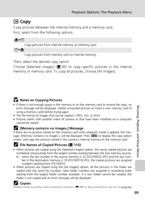 Page 113
99
Playback Options: The Playback Menu
Shooting, Playback, and Setup Menus
L Copy
Copy pictures between the internal memory and a memory card. 
First, select from the following options.
Then, select the desired copy option.
Choose [Selected images] ( c95) to copy specific pictures in the internal
memory or memory card. To copy  all pictures, choose [All images].
jNotes on Copying Pictures
• If there is not enough space in the memory or on the memory card to receive the copy, an
error message will be...