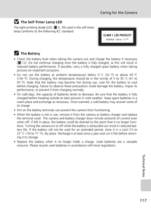 Page 131
117
Caring for the Camera
Technical Notes
jThe Self-Timer Lamp LED
The light-emitting diode (LED; c4, 30) used in the self-timer
lamp conforms to the following IEC standard:
kThe Battery
• Check the battery level when taking the came ra out and charge the battery if necessary
( c 12). Do not continue charging once the battery is fully charged, as this will result in
reduced battery performance. If  possible, carry a fully charged spare battery when taking
pictures on important occasions.
• Do not use...