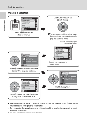 Page 24
10
Basic Operations
Introduction
Making a Selection
• The selection for some options is made from a sub-menu. Press d button or 
multi selector to right the sub-menu.
• To return to the previous menu without making a selection, press the multi  selector to the left.
• To exit the menu, press  m button.
Press  m button to 
display menus.
Shooting menu
Exit
Image mode
White balance
Continuous
BSS
ISO sensitivityUse multi selector to 
select menu.
lSome menus contain multiple pages.
Press multi selector up...