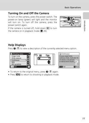 Page 25
11
Basic Operations
Introduction
Turning On and Off the Camera
To turn on the camera, press the power switch. The
power-on lamp (green) will light and the monitor
will turn on. To turn off the camera, press the
power switch again.
If the camera is turned off, hold down  i to turn
the camera on in playback mode ( c26).
Help Displays
Press  l (v ) to view a description of the currently selected menu option. 
• To return to the or iginal menu, press l (v ) again.
• Press  m to return to shooting or...