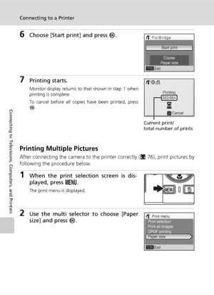 Page 92
78
Connecting to a Printer
Connecting to Televisions, Computers, and Printers
6Choose [Start print] and press d.
7Printing starts.
Monitor display returns to that shown in step 1 when
printing is complete.
To cancel before all copies have been printed, press
d .
Printing Multiple Pictures
After connecting the camera  to the printer correctly (c76), print pictures by
following the procedure below.
1When the print selection screen is dis-
played, press  m.
The print menu is displayed.
2Use the multi...