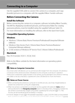 Page 124112
Connecting to Televisions, Computers and Printers
Connecting to a Computer
Use the supplied USB cable to connect the camera to a computer, and copy 
(transfer) pictures to a computer with the supplied Nikon Transfer software.
Before Connecting the Camera
Install the Software
Before connecting the camera to a computer, software, including Nikon Transfer, 
ViewNX for displaying transferred pictures, and Panorama Maker for creating 
panorama photos, must be installed using the supplied Software Suite...