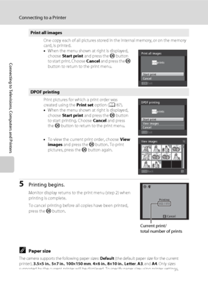 Page 136124
Connecting to a Printer
Connecting to Televisions, Computers and Printers
5Printing begins.
Monitor display returns to the print menu (step 2) when 
printing is complete.
To cancel printing before all copies have been printed, 
press the k button.
CPaper size
The camera supports the following paper sizes: Default (the default paper size for the current 
printer), 3.5×5 in., 5×7 in., 100×150 mm, 4×6 in., 8×10 in., Letter, A3, and A4. Only sizes 
supported by the current printer will be displayed. To...