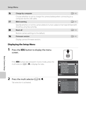 Page 138126
Setup Menu
Basic Camera Setup
Displaying the Setup Menu
1Press the d button to display the menu 
screen.
If the d button was pressed in Scene mode, press the 
multi selector (A9) J to display the tabs.
2Press the multi selector (A9) J.
Tab selection is activated.
VCharge by computerA140
Choose whether or not to charge the camera battery when connecting to a 
computer via the USB cable.
dBlink warningA141
Specify whether or not the camera detects human subjects that have blinked with 
shooting using...
