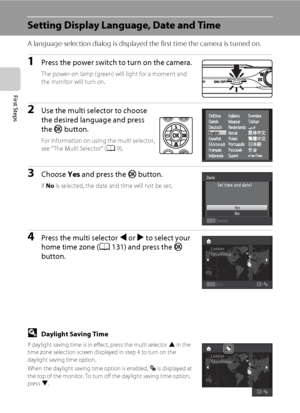Page 3018
First Steps
Setting Display Language, Date and Time
A language-selection dialog is displayed the first time the camera is turned on. 
1Press the power switch to turn on the camera.
The power-on lamp (green) will light for a moment and 
the monitor will turn on.
2Use the multi selector to choose 
the desired language and press 
the k button.
For information on using the multi selector, 
see “The Multi Selector” (A9).
3Choose Yes and press the k button.
If No is selected, the date and time will not be...