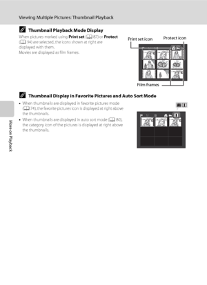 Page 8270
Viewing Multiple Pictures: Thumbnail Playback
More on Playback
CThumbnail Playback Mode Display
When pictures marked using Print set (A87) or Protect 
(A94) are selected, the icons shown at right are 
displayed with them.
Movies are displayed as film frames.
CThumbnail Display in Favorite Pictures and Auto Sort Mode
•When thumbnails are displayed in favorite pictures mode 
(A74), the favorite pictures icon is displayed at right above 
the thumbnails.
•When thumbnails are displayed in auto sort mode...