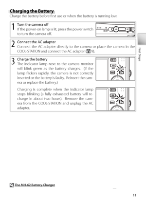 Page 2111
First Steps
Charging the Battery
Charge the battery before ﬁ rst use or when the battery is running low.
2 C onnect the AC adapter
C onnect the AC adapter directly to the camera or place the camera in the 
C OOL-STATION and connect the AC adapter (
 9).
1 Tu rn the camera oﬀ  
If  the power-on lamp is lit, press the power switch 
to  turn the camera oﬀ  .
3 Charge the battery
The indicator lamp next to the camera monitor 
will blink green as the battery charges.  (If the 
lamp ﬂ ickers rapidly, the...