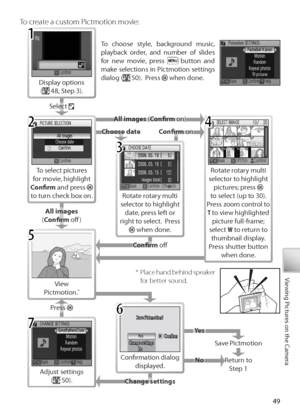 Page 5949
Viewing Pictures on the Camera*  Place hand behind speaker 
for better sound.
To  create a custom Pictmotion movie:
To  select pictures 
f or movie, highlight 
C onﬁ  rm  and press 
 
to  turn check box on.
Display options
( 48, Step 3).
S elect 
A ll images  (C onﬁ  rm  on)
Rotate rotary multi 
selector to highlight  date, press left or 
right to select.  Press 
 when done.
Rotate rotary multi 
selector to highlight  pictures; press 
 
to  select (up to 30).  
Pr ess zoom control to 
T  to view...