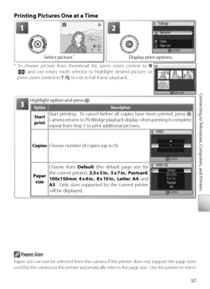 Page 6757
Connecting to Televisions, Computers, and Printers
Printing Pictures One at a Time
H ighlight option and press :
Option Description
Start 
print Start printing.  To cancel before all copies have been printed, press 
.  
Camera returns to PictBridge playback display when printing is complete; 
r epeat from Step 1 to print additional pictures.
C opies Choose number of copies (up to 9).
Paper 
size Choose from 
Default (the default page size for 
the current printer),  3.5 x 5 in., 5 x 7 in. , P ostcard...