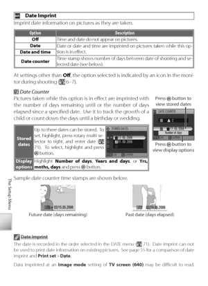 Page 8474
The Setup Menu
  Date Imprint
I mprint date information on pictures as they are taken.
O ption Description
Oﬀ   Time and date do not appear on pictures.
Date Date or date and time are imprinted on pictures taken while this op-
tion is in eﬀ ect.
Date and time
Date counter Time stamp shows number of days between date of shooting and se-
lected date (see below).
At settings other than 
Oﬀ , the option selected is indicated by an icon in the moni-
t or during shooting (
 6–7).
 Date Counter
Pi ctures...