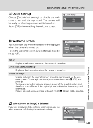 Page 119107
Basic Camera Setup: The Setup Menu
Shooting, Playback, and Setup Menus
H Quick Startup
Choose [On] (default setting) to disable the wel-
come screen and start-up sound. The camera will
be ready for shooting as soon as it is turned on.
Set to [Off] when enabling the welcome screen.
V Welcome Screen
You can select the welcome screen to be displayed
when the camera is turned on.
To set the welcome screen, [Quick startup] must be
set to [Off].
lWhen [Select an image] is Selected
If you have already...