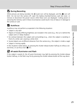 Page 3725
Step 3 Focus and Shoot
Basic Photography and Playback: Auto Mode
jDuring Recording
While pictures are being recorded, the y (wait) icon will be displayed, and the M icon will
blink. Do not turn the camera off, open the battery-chamber/memory card slot cover, or
remove or disconnect the power source while these icons are displayed. Cutting power or
removing the memory card in these circumstances could result in loss of data or in damage to
the camera or card.
kAutofocus
Autofocus may not perform as...