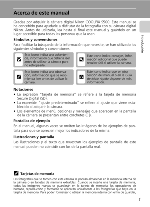 Page 131
Introducción
Acerca de este manual
Gracias por adquirir la cámara digital Nikon COOLPIX S500. Este manual se
ha concebido para ayudarle a disfrutar de la fotografía con su cámara digital
Nikon. Antes de utilizarla, lea hasta el final este manual y guárdelo en un
lugar accesible para todas las personas que la usen.
Símbolos y convenciones
Para facilitar la búsqueda de la información que necesite, se han utilizado los
siguientes símbolos y convenciones:
Notaciones
• La expresión “tarjeta de memoria” se...