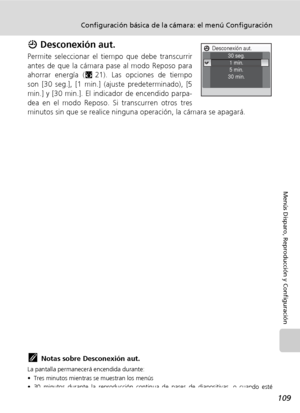 Page 121109
Configuración básica de la cámara: el menú Configuración
Menús Disparo, Reproducción y Configuración
i Desconexión aut.
Permite seleccionar el tiempo que debe transcurrir
antes de que la cámara pase al modo Reposo para
ahorrar energía (c21). Las opciones de tiempo
son [30 seg.], [1 min.] (ajuste predeterminado), [5
min.] y [30 min.]. El indicador de encendido parpa-
dea en el modo Reposo. Si transcurren otros tres
minutos sin que se realice ninguna operación, la cámara se apagará.
kNotas sobre...